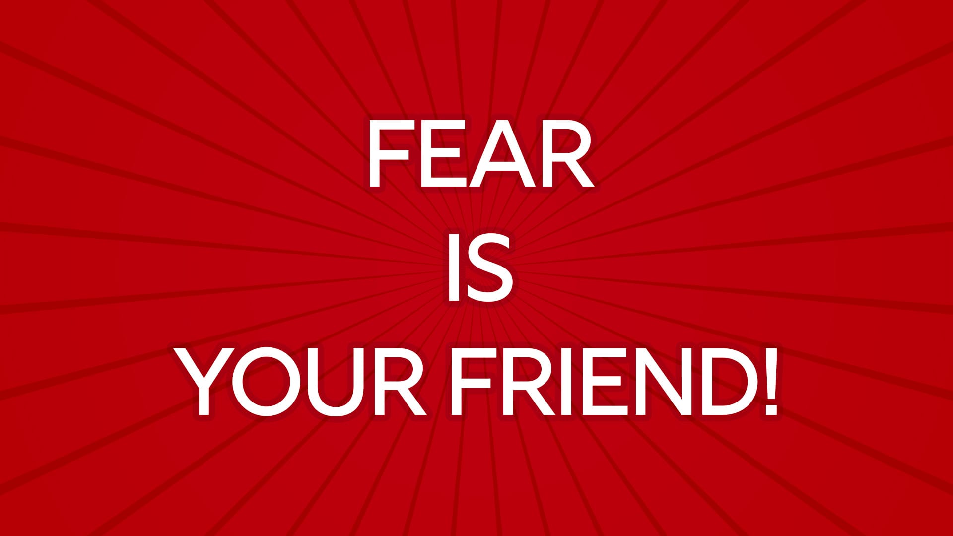 Fear is your Greatest Friend