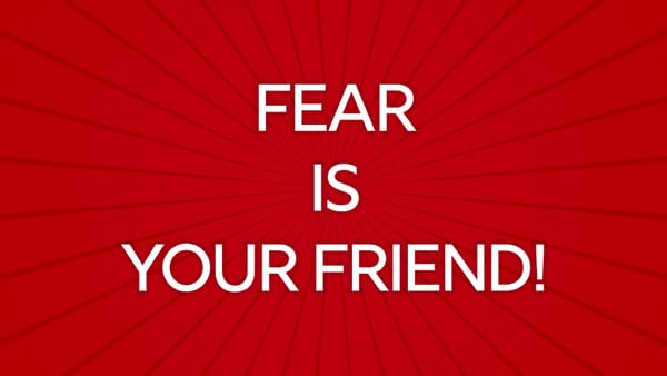 Fear is your Greatest Friend